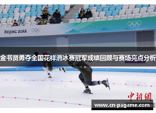 金书贤勇夺全国花样滑冰赛冠军成绩回顾与赛场亮点分析