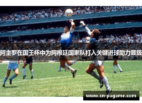 阿圭罗在国王杯中为阿根廷国家队打入关键进球助力晋级