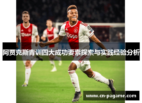 阿贾克斯青训四大成功要素探索与实践经验分析