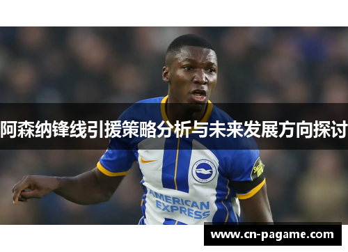 阿森纳锋线引援策略分析与未来发展方向探讨