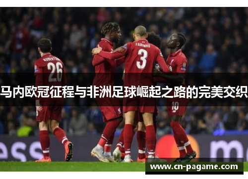 马内欧冠征程与非洲足球崛起之路的完美交织