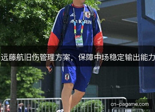 远藤航旧伤管理方案，保障中场稳定输出能力