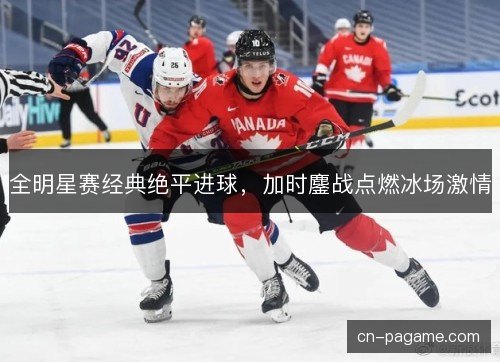 全明星赛经典绝平进球，加时鏖战点燃冰场激情