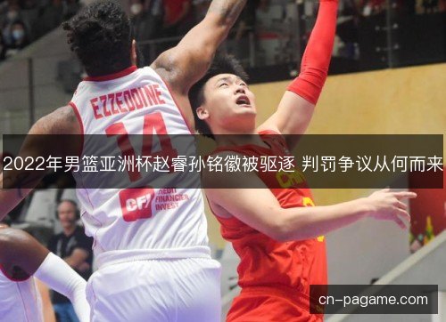 2022年男篮亚洲杯赵睿孙铭徽被驱逐 判罚争议从何而来
